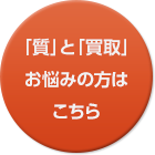 「質」と「買取」お悩みの方はこちら