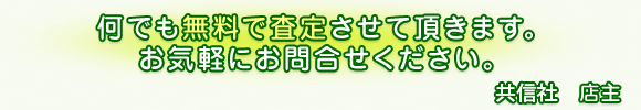 買取りから在庫品のこと、質についてのことなどお気軽にお問合せください。共信社　店主